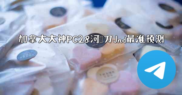 加拿大大神PC28河鹅刀Jnd最准预测