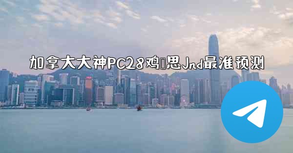 加拿大大神PC28鸡鹅思Jnd最准预测