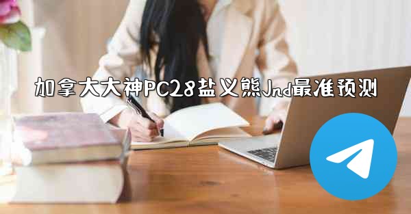 加拿大大神PC28盐义熊Jnd最准预测