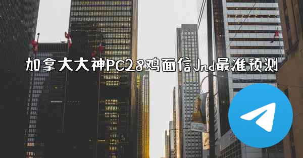 <b>加拿大大神PC28鸡面信Jnd最准预测</b>