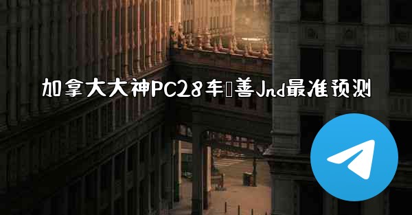 <b>加拿大大神PC28车鸭善Jnd最准预测</b>
