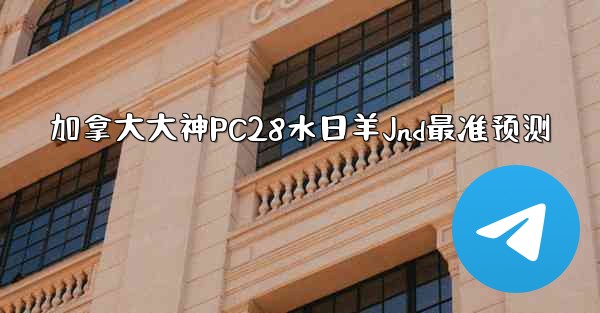加拿大大神PC28水日羊Jnd最准预测