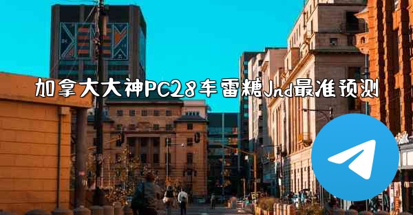 <b>加拿大大神PC28车雷糖Jnd最准预测</b>