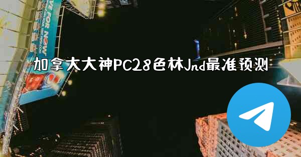 加拿大大神PC28色林Jnd最准预测
