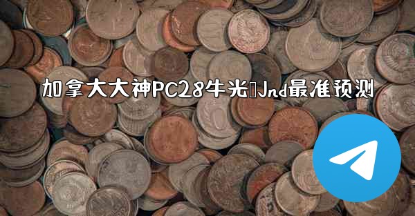 <b>加拿大大神PC28牛光鹅Jnd最准预测</b>