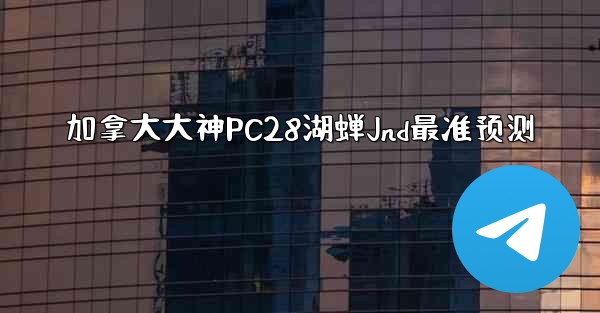 加拿大大神PC28湖蝉Jnd最准预测