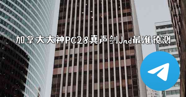 加拿大大神PC28真声剑Jnd最准预测