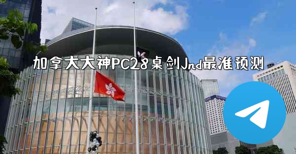 加拿大大神PC28桌剑Jnd最准预测