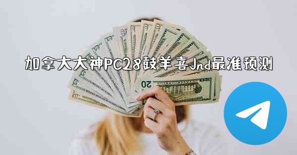 加拿大大神PC28鼓羊喜Jnd最准预测