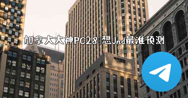 加拿大大神PC28鹅想Jnd最准预测