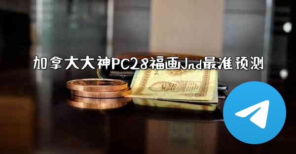 加拿大大神PC28福画Jnd最准预测