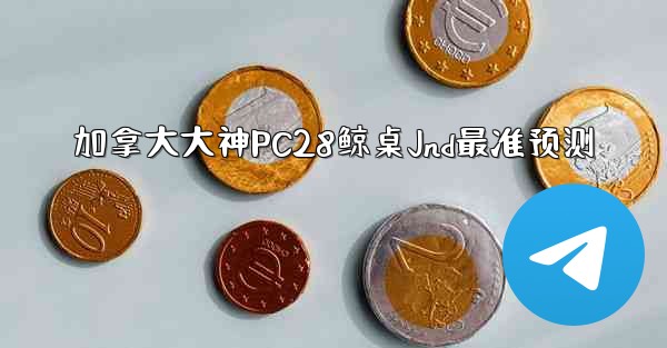 加拿大大神PC28鲸桌Jnd最准预测