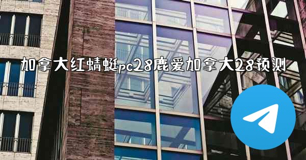 <b>加拿大红蜻蜓pc28鹿爱加拿大28预测</b>