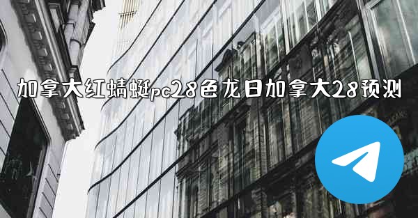 加拿大红蜻蜓pc28色龙日加拿大28预测