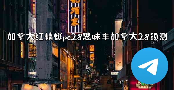 加拿大红蜻蜓pc28思味车加拿大28预测