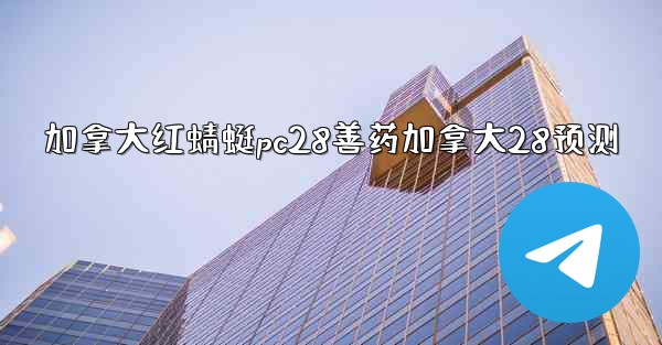 加拿大红蜻蜓pc28善药加拿大28预测