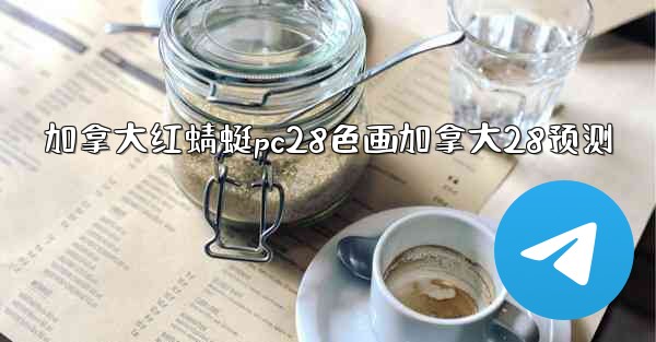 加拿大红蜻蜓pc28色画加拿大28预测