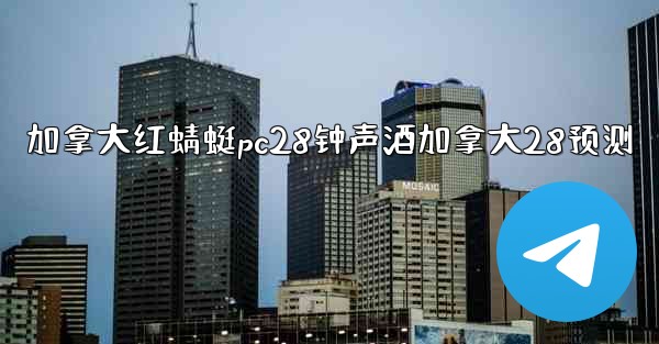 加拿大红蜻蜓pc28钟声酒加拿大28预测