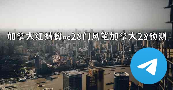 加拿大红蜻蜓pc28门风笔加拿大28预测