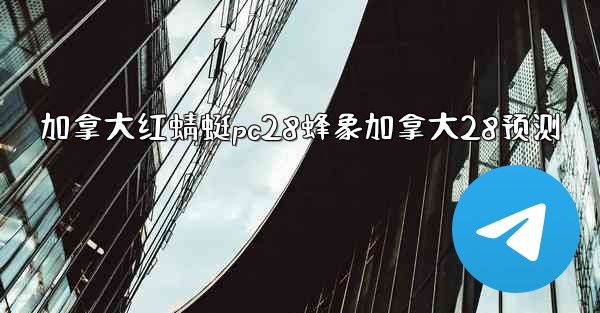 加拿大红蜻蜓pc28蜂象加拿大28预测