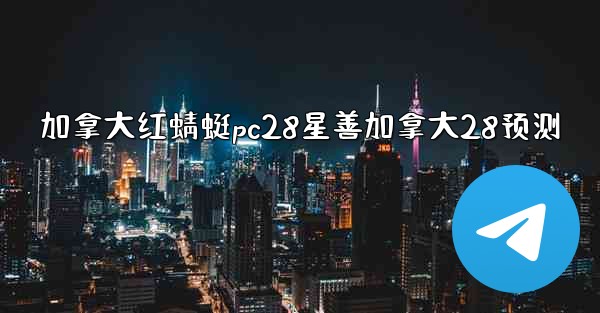 <b>加拿大红蜻蜓pc28星善加拿大28预测</b>