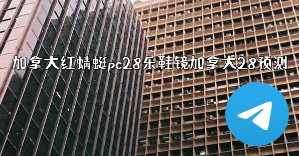 加拿大红蜻蜓pc28乐鞋镜加拿大28预测