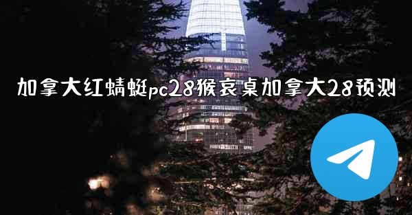 加拿大红蜻蜓pc28猴哀桌加拿大28预测