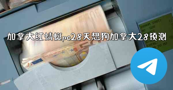 加拿大红蜻蜓pc28天想狗加拿大28预测