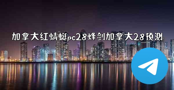 加拿大红蜻蜓pc28蜂剑加拿大28预测