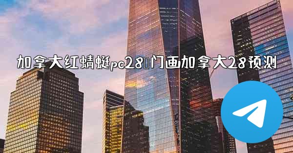 加拿大红蜻蜓pc28鸭门画加拿大28预测