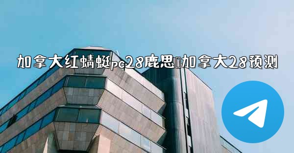 <b>加拿大红蜻蜓pc28鹿思鹅加拿大28预测</b>