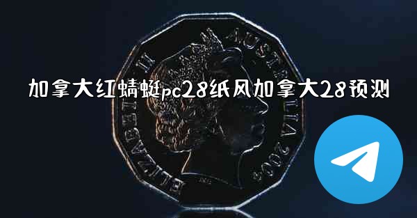 加拿大红蜻蜓pc28纸风加拿大28预测