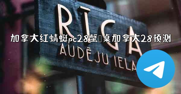 加拿大红蜻蜓pc28蟹鹅桌加拿大28预测