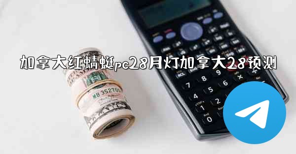 <b>加拿大红蜻蜓pc28月灯加拿大28预测</b>