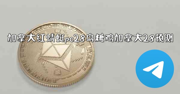 加拿大红蜻蜓pc28鸟糖鸡加拿大28预测