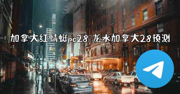 加拿大红蜻蜓pc28鹅龙水加拿大28预测