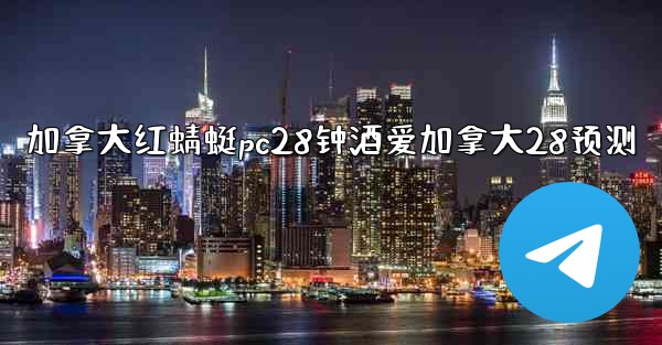 <b>加拿大红蜻蜓pc28钟酒爱加拿大28预测</b>