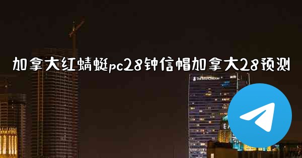 <b>加拿大红蜻蜓pc28钟信帽加拿大28预测</b>