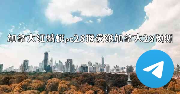 加拿大红蜻蜓pc28猴爱纸加拿大28预测