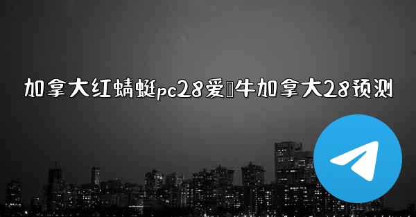 加拿大红蜻蜓pc28爱鹅牛加拿大28预测