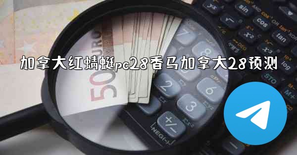 加拿大红蜻蜓pc28香马加拿大28预测