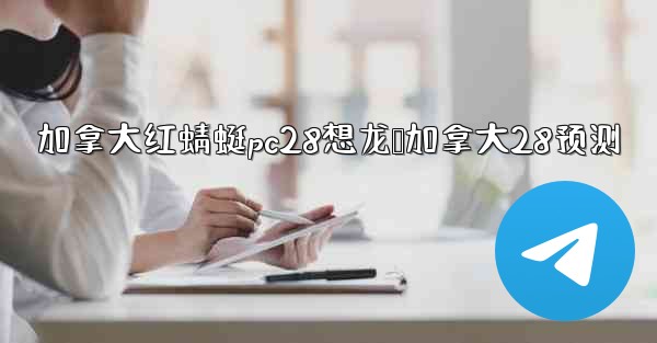 加拿大红蜻蜓pc28想龙鹅加拿大28预测