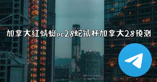 加拿大红蜻蜓pc28蛇鼠杯加拿大28预测