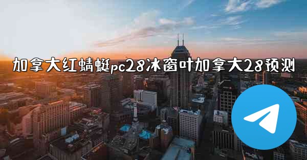 加拿大红蜻蜓pc28冰窗叶加拿大28预测