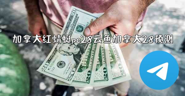 <b>加拿大红蜻蜓pc28云鱼加拿大28预测</b>