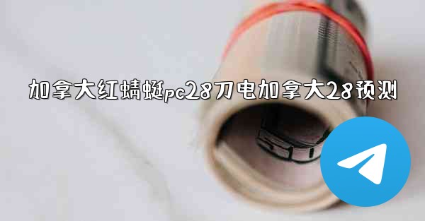 加拿大红蜻蜓pc28刀电加拿大28预测