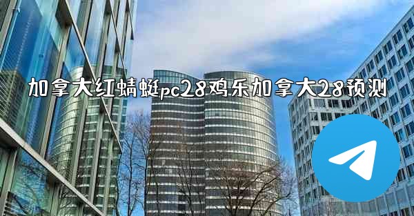 <b>加拿大红蜻蜓pc28鸡乐加拿大28预测</b>