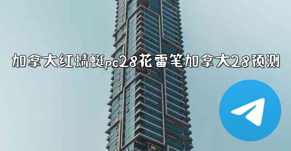 <b>加拿大红蜻蜓pc28花雷笔加拿大28预测</b>