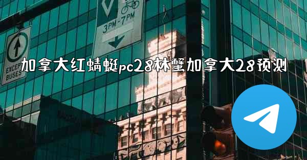 加拿大红蜻蜓pc28林蟹加拿大28预测