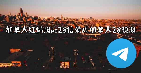 加拿大红蜻蜓pc28信爱虎加拿大28预测